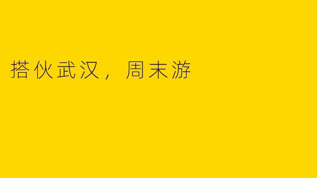 搭伙武汉，周末游