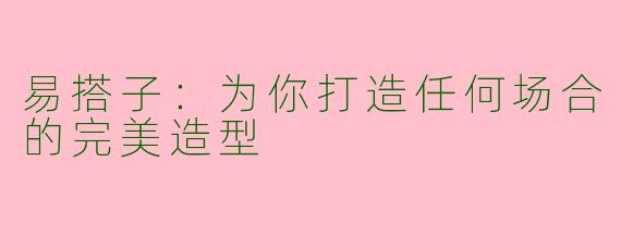 易搭子：为你打造任何场合的完美造型