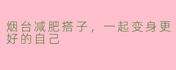 烟台减肥搭子，一起变身更好的自己