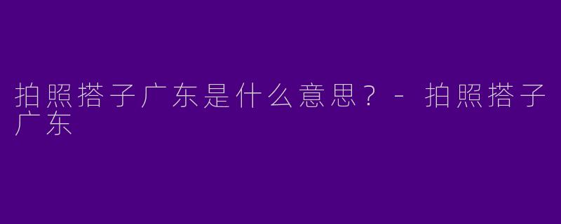 拍照搭子广东是什么意思?