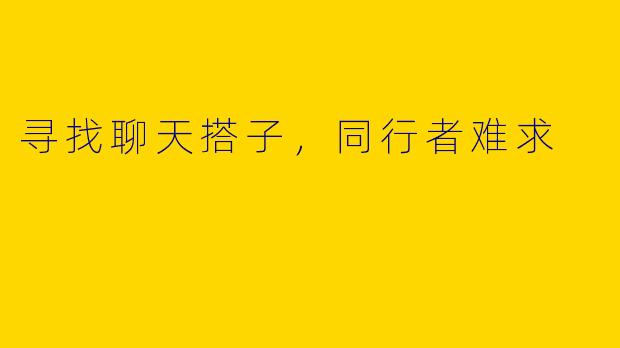 寻找聊天搭子,同行者难求