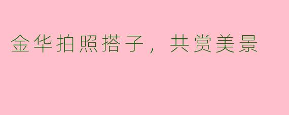 金华拍照搭子，共赏美景