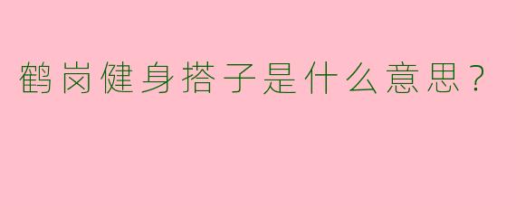 鹤岗健身搭子是什么意思?
