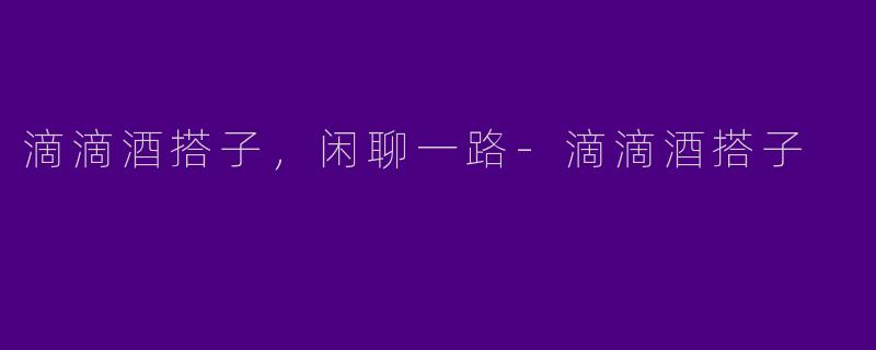 滴滴酒搭子,闲聊一路