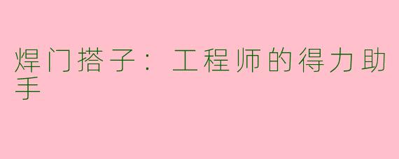 焊门搭子：工程师的得力助手