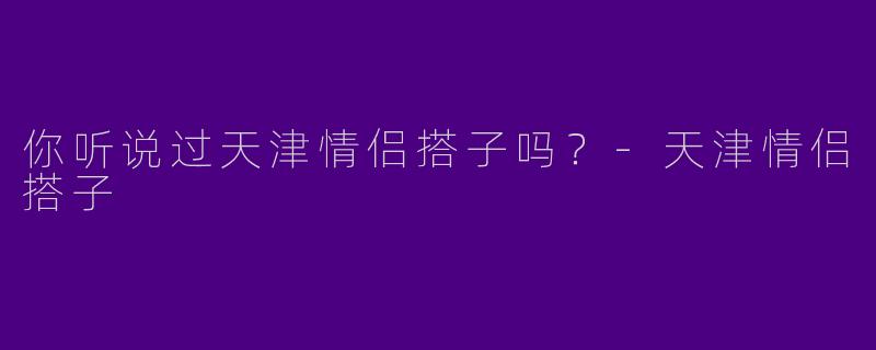你听说过天津情侣搭子吗?