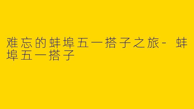 难忘的蚌埠五一搭子之旅-蚌埠五一搭子
