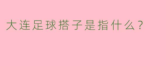 大连足球搭子是指什么？