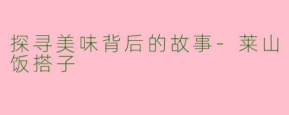 探寻美味背后的故事-莱山饭搭子