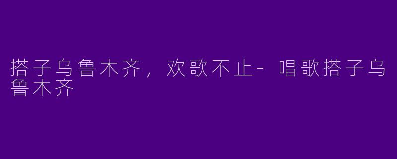 搭子乌鲁木齐，欢歌不止