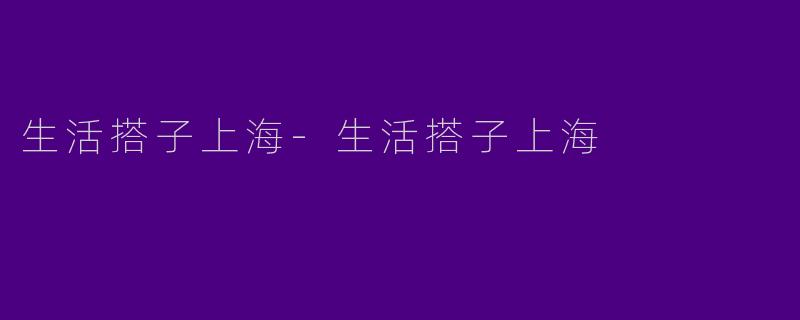 生活搭子上海-生活搭子上海
