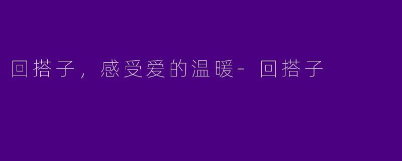 回搭子，感受爱的温暖-回搭子