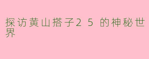 探访黄山搭子25的神秘世界