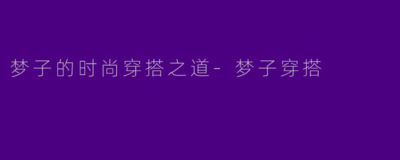 梦子的时尚穿搭之道-梦子穿搭