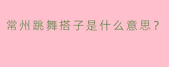 常州跳舞搭子是什么意思?