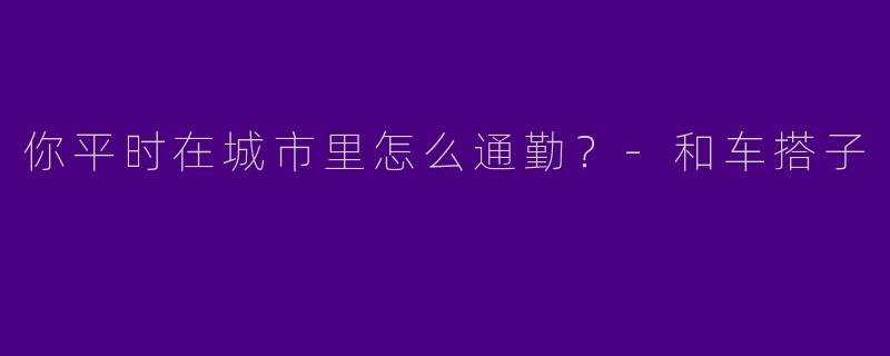 你平时在城市里怎么通勤?