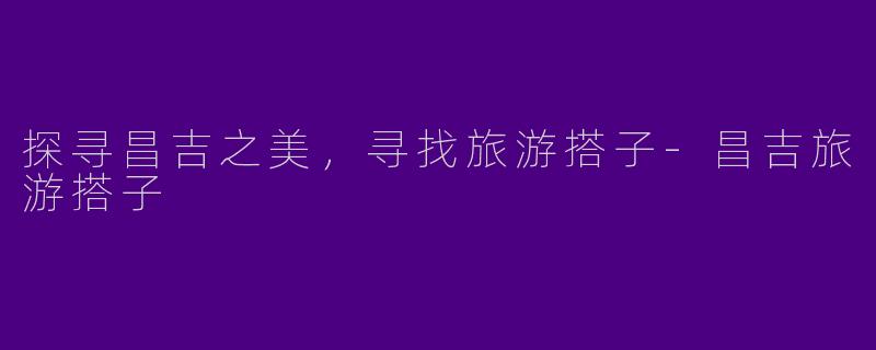 探寻昌吉之美,寻找旅游搭子