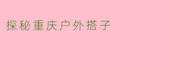 探秘重庆户外搭子