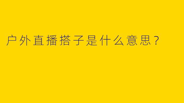 户外直播搭子是什么意思？