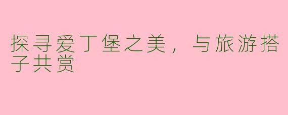 探寻爱丁堡之美,与旅游搭子共赏