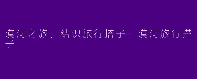 漠河之旅，结识旅行搭子-漠河旅行搭子