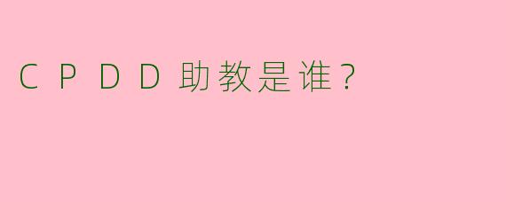 CPDD助教是谁？