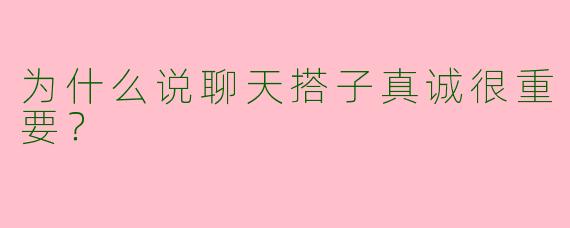 为什么说聊天搭子真诚很重要？
