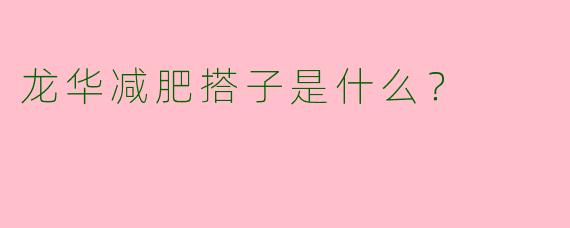 龙华减肥搭子是什么？