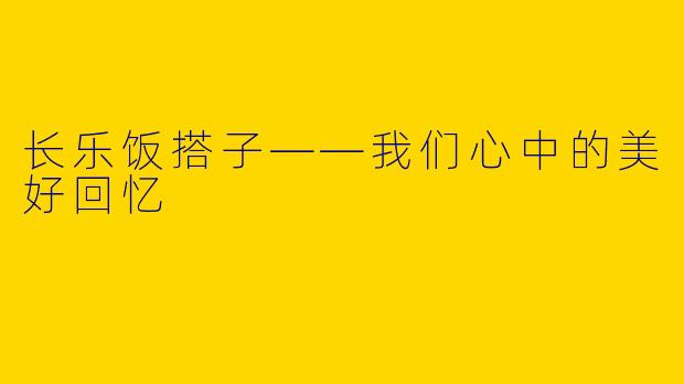长乐饭搭子——我们心中的美好回忆