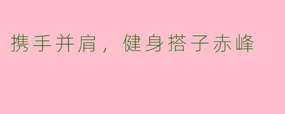 携手并肩，健身搭子赤峰