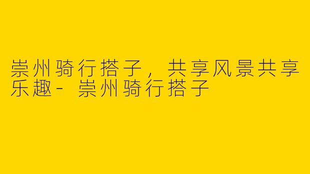 崇州骑行搭子,共享风景共享乐趣