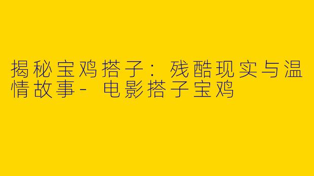 揭秘宝鸡搭子:残酷现实与温情故事