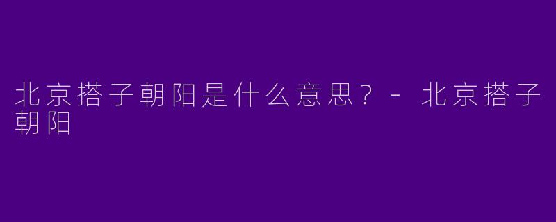 北京搭子朝阳是什么意思？