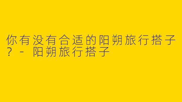你有没有合适的阳朔旅行搭子？