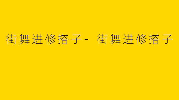 街舞进修搭子-街舞进修搭子