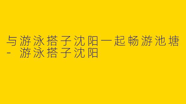 与游泳搭子沈阳一起畅游池塘-游泳搭子沈阳
