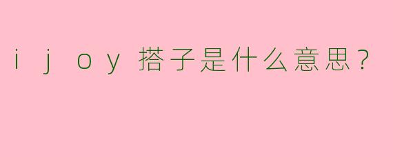 ijoy搭子是什么意思？
