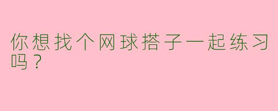 你想找个网球搭子一起练习吗?