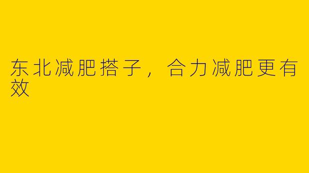 东北减肥搭子，合力减肥更有效