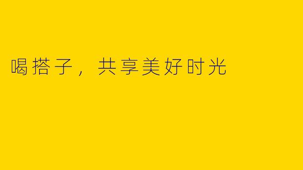 喝搭子,共享美好时光