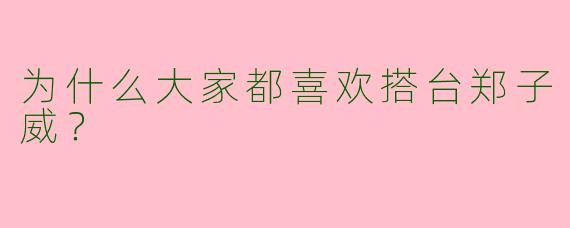 为什么大家都喜欢搭台郑子威？