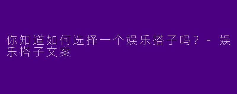 你知道如何选择一个娱乐搭子吗？