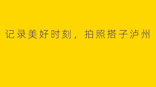 记录美好时刻，拍照搭子泸州