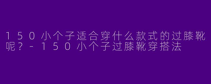 150小个子适合穿什么款式的过膝靴呢？
