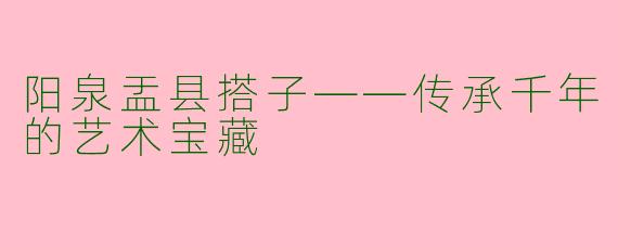 阳泉盂县搭子——传承千年的艺术宝藏