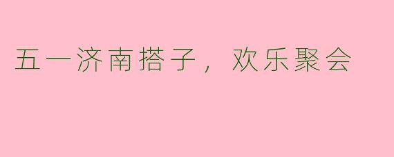 五一济南搭子，欢乐聚会