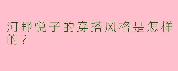 河野悦子的穿搭风格是怎样的？