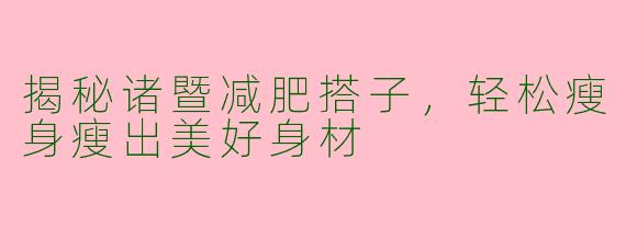 揭秘诸暨减肥搭子,轻松瘦身瘦出美好身材