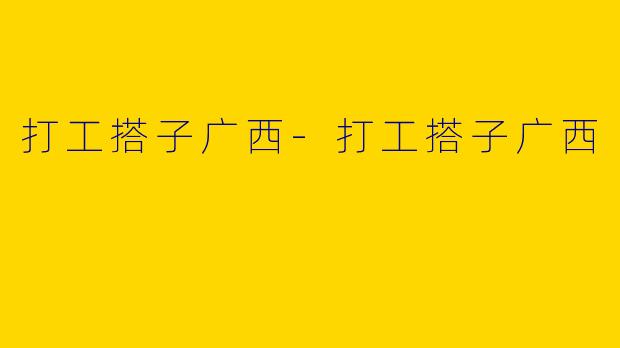 打工搭子广西-打工搭子广西