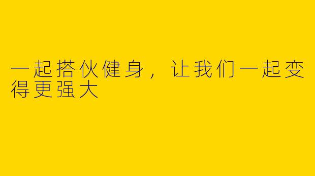 一起搭伙健身，让我们一起变得更强大